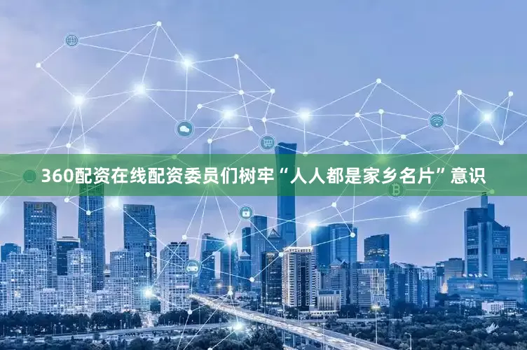 360配资在线配资委员们树牢“人人都是家乡名片”意识