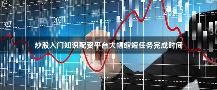 炒股入门知识配资平台大幅缩短任务完成时间