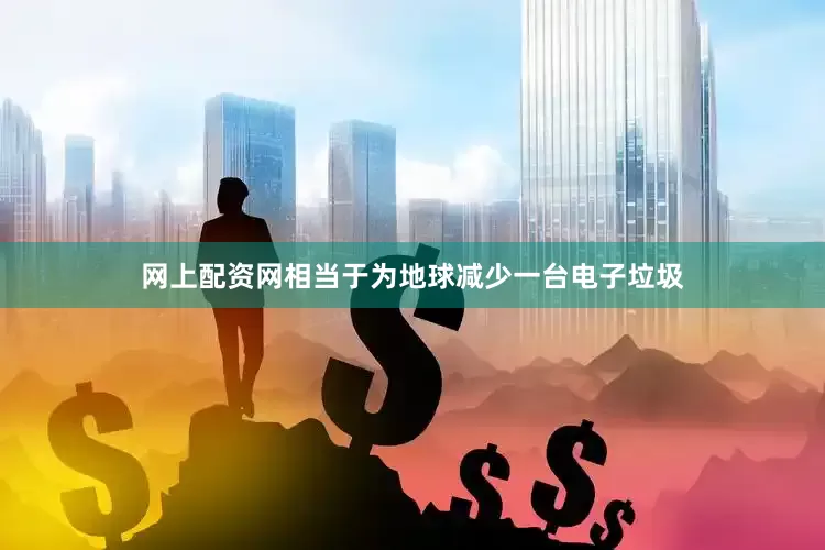 网上配资网相当于为地球减少一台电子垃圾