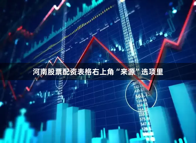 河南股票配资表格右上角“来源”选项里