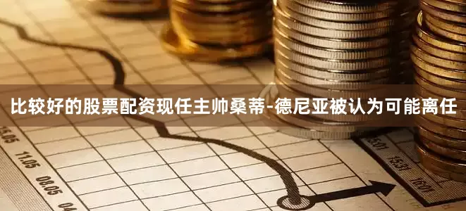 比较好的股票配资现任主帅桑蒂-德尼亚被认为可能离任