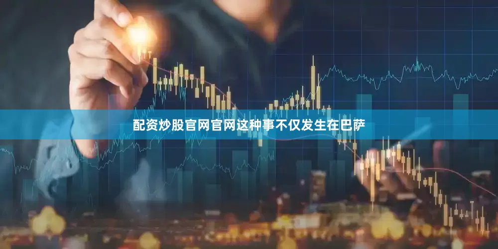 配资炒股官网官网这种事不仅发生在巴萨