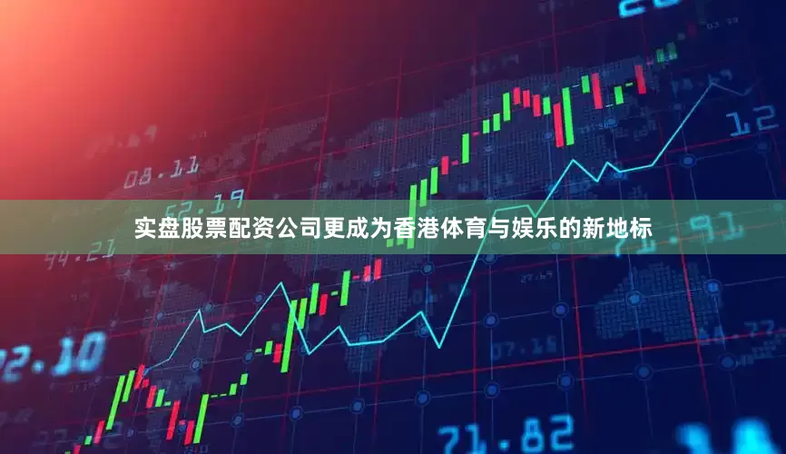 实盘股票配资公司更成为香港体育与娱乐的新地标