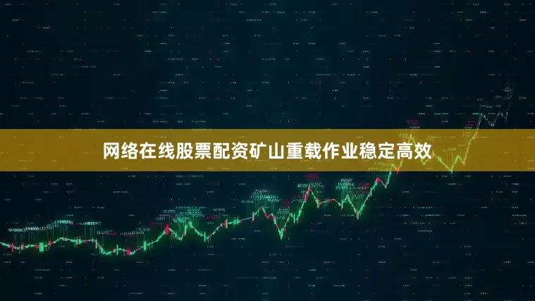网络在线股票配资矿山重载作业稳定高效