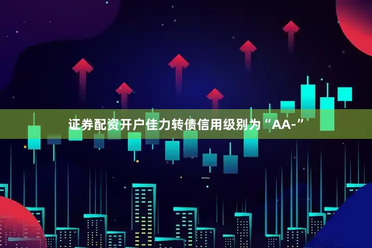 证券配资开户佳力转债信用级别为“AA-”