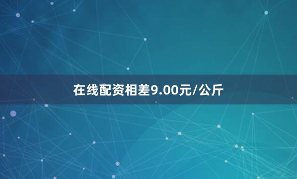 在线配资相差9.00元/公斤