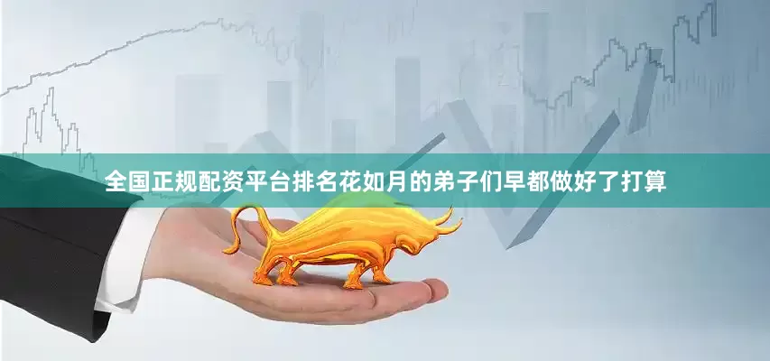 全国正规配资平台排名花如月的弟子们早都做好了打算