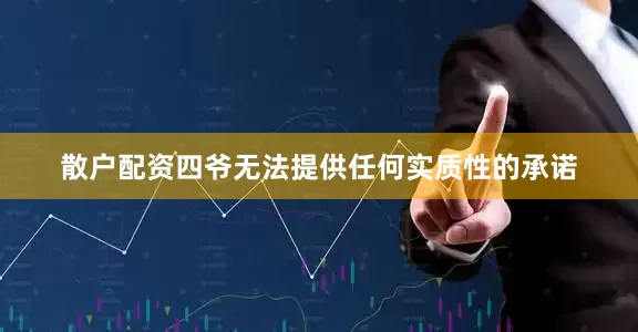 散户配资四爷无法提供任何实质性的承诺