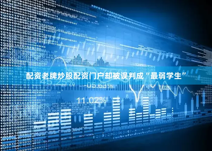 配资老牌炒股配资门户却被误判成“最弱学生”