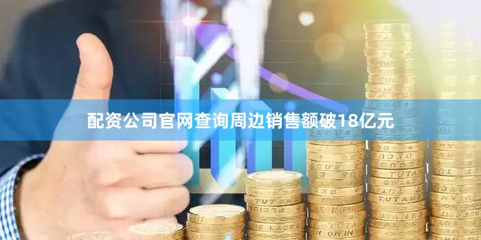 配资公司官网查询周边销售额破18亿元