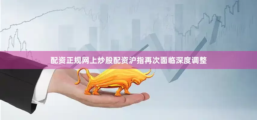 配资正规网上炒股配资沪指再次面临深度调整