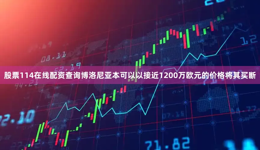 股票114在线配资查询博洛尼亚本可以以接近1200万欧元的价格将其买断