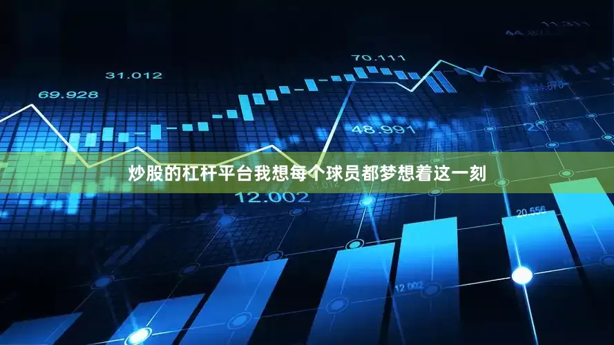 炒股的杠杆平台我想每个球员都梦想着这一刻