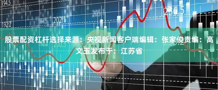 股票配资杠杆选择来源：央视新闻客户端编辑：张家俊责编：高文玉发布于：江苏省