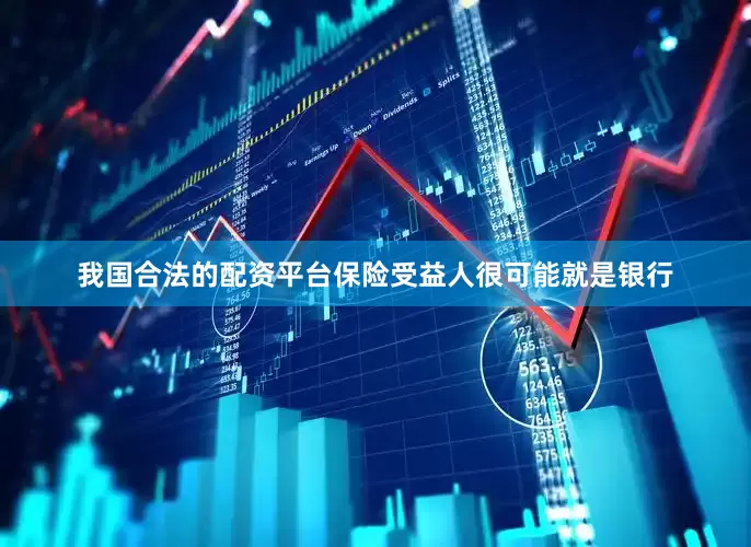 我国合法的配资平台保险受益人很可能就是银行
