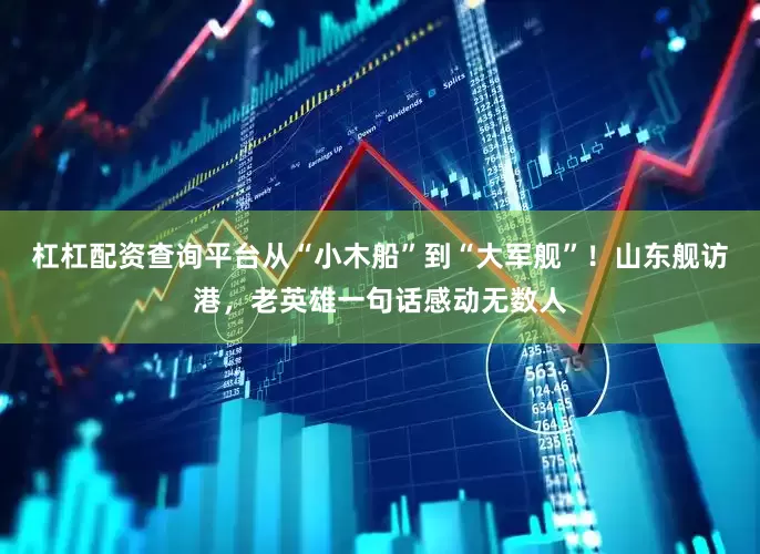 杠杠配资查询平台从“小木船”到“大军舰”！山东舰访港，老英雄一句话感动无数人