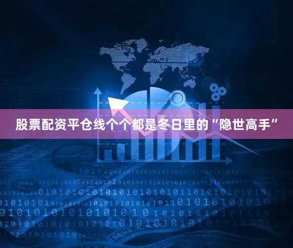 股票配资平仓线个个都是冬日里的“隐世高手”