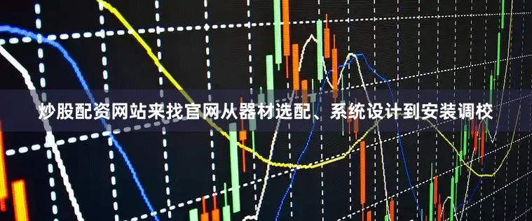 炒股配资网站来找官网从器材选配、系统设计到安装调校