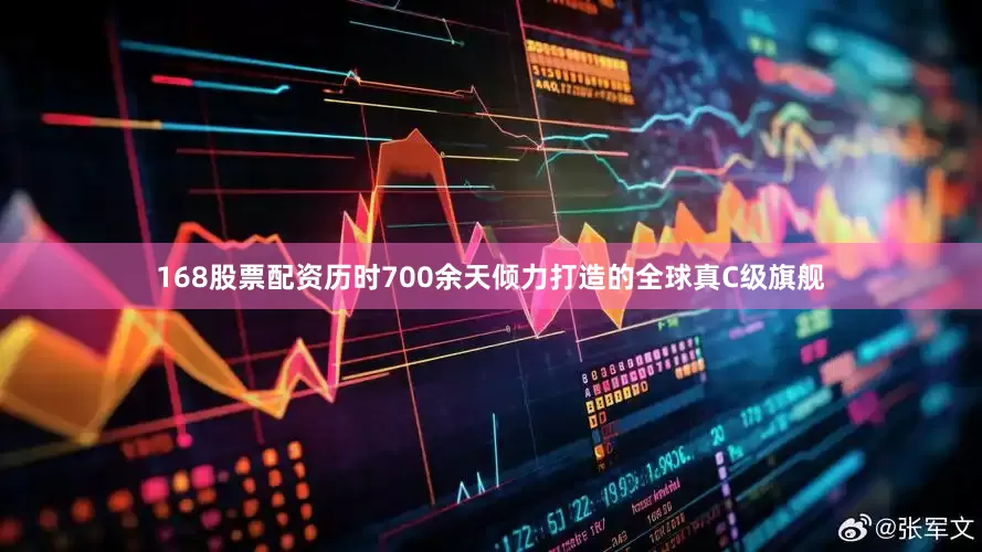 168股票配资历时700余天倾力打造的全球真C级旗舰