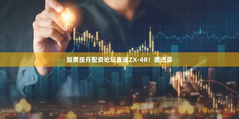股票按月配资论坛直逼ZX-4R！据透露