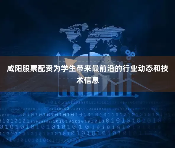 咸阳股票配资为学生带来最前沿的行业动态和技术信息