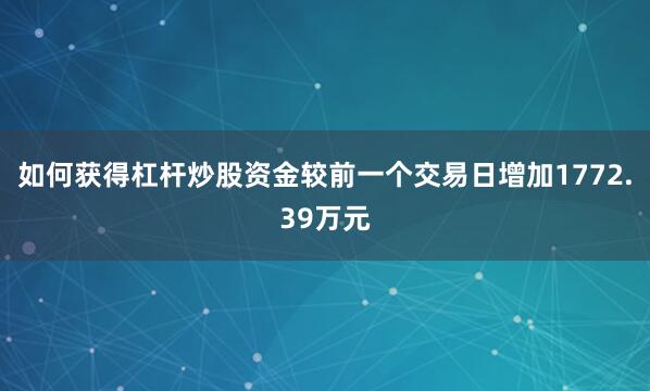 如何获得杠杆炒股资金较前一个交易日增加1772.39万元