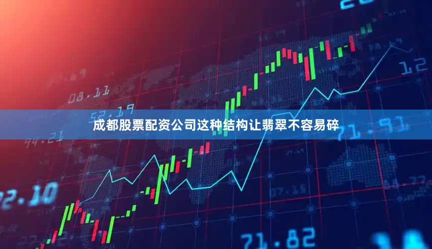 成都股票配资公司这种结构让翡翠不容易碎
