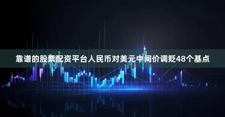 靠谱的股票配资平台人民币对美元中间价调贬48个基点