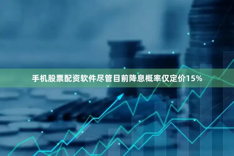 手机股票配资软件尽管目前降息概率仅定价15%
