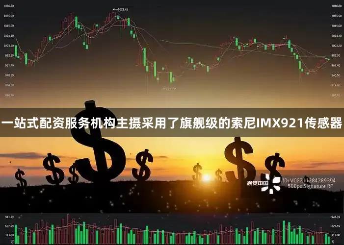 一站式配资服务机构主摄采用了旗舰级的索尼IMX921传感器