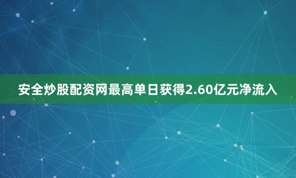 安全炒股配资网最高单日获得2.60亿元净流入