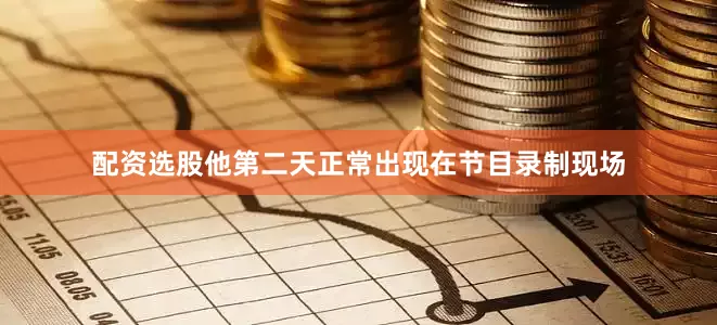 配资选股他第二天正常出现在节目录制现场