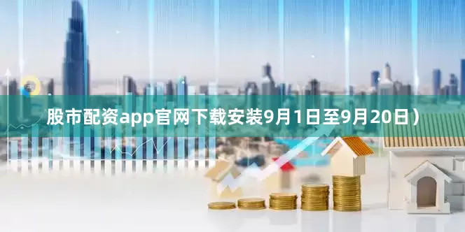 股市配资app官网下载安装9月1日至9月20日）