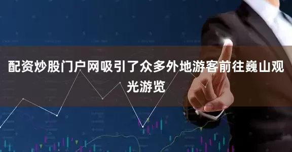 配资炒股门户网吸引了众多外地游客前往巍山观光游览