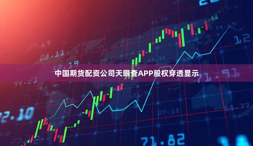 中国期货配资公司天眼查APP股权穿透显示