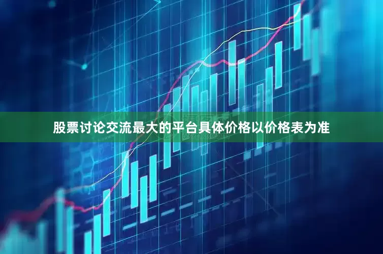 股票讨论交流最大的平台具体价格以价格表为准