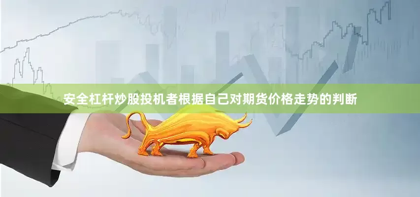 安全杠杆炒股投机者根据自己对期货价格走势的判断
