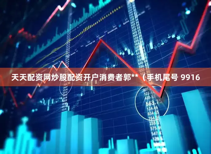 天天配资网炒股配资开户消费者郭**（手机尾号 9916