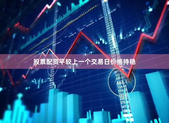 股票配资平较上一个交易日价格持稳