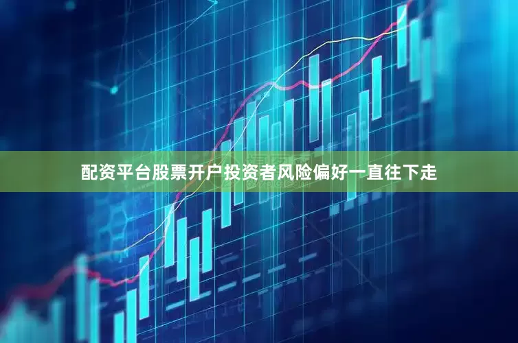 配资平台股票开户投资者风险偏好一直往下走