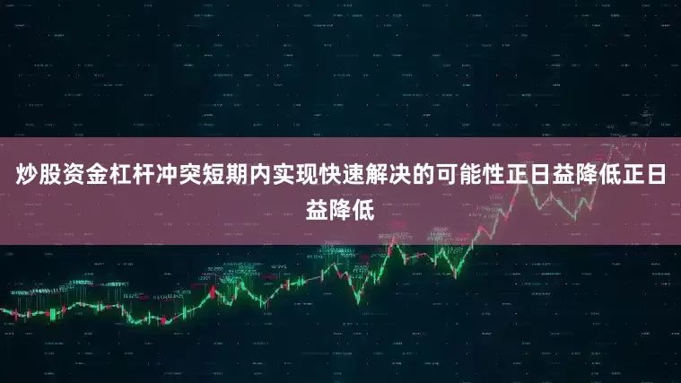 炒股资金杠杆冲突短期内实现快速解决的可能性正日益降低正日益降低