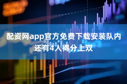 配资网app官方免费下载安装队内还有4人得分上双