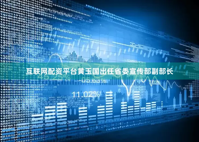 互联网配资平台黄玉国出任省委宣传部副部长