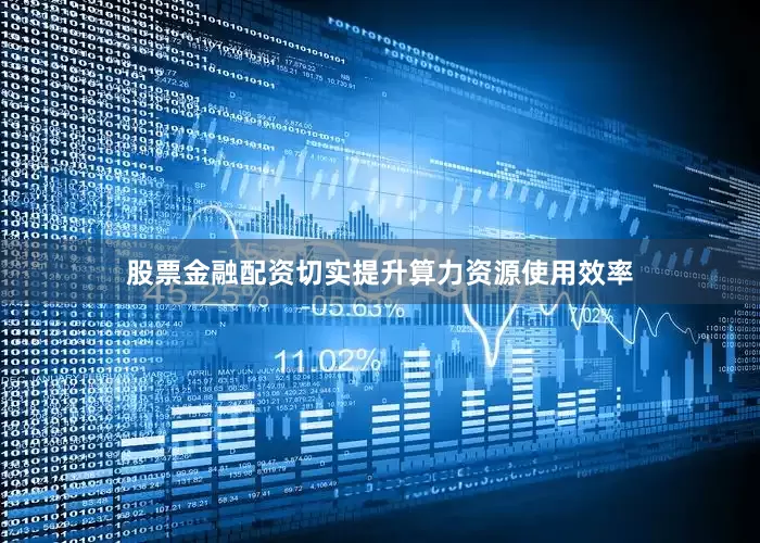 股票金融配资切实提升算力资源使用效率