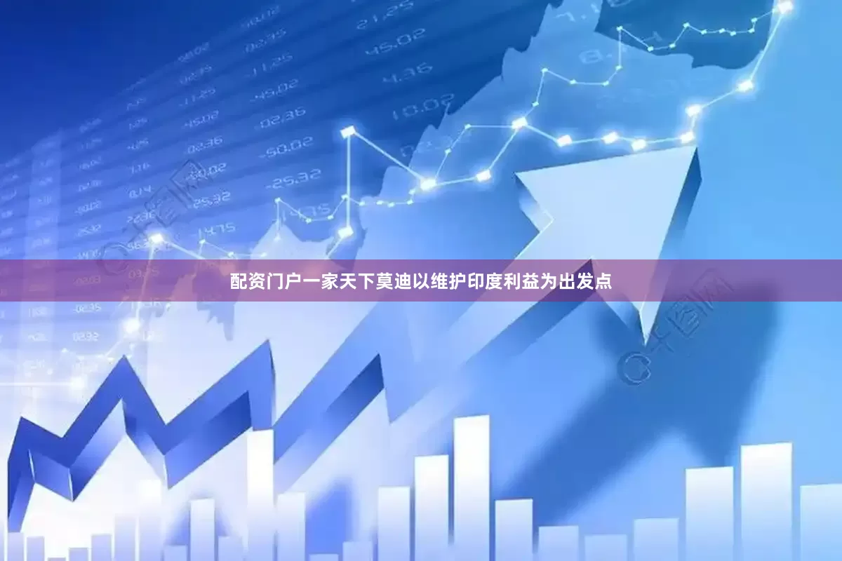 配资门户一家天下莫迪以维护印度利益为出发点