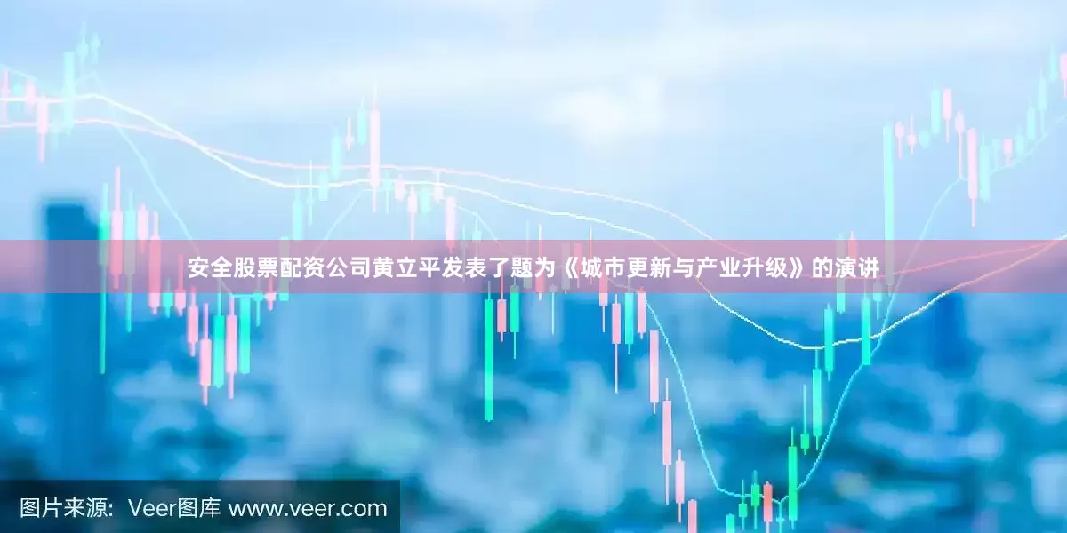 安全股票配资公司黄立平发表了题为《城市更新与产业升级》的演讲