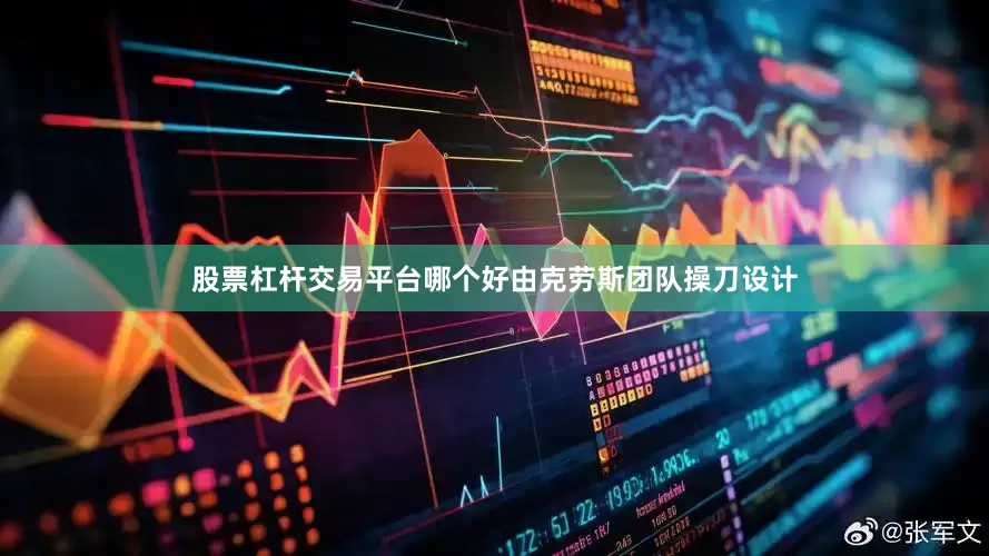 股票杠杆交易平台哪个好由克劳斯团队操刀设计