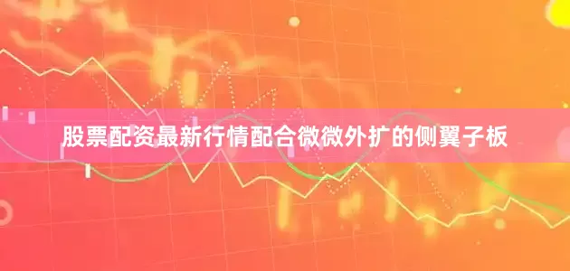 股票配资最新行情配合微微外扩的侧翼子板