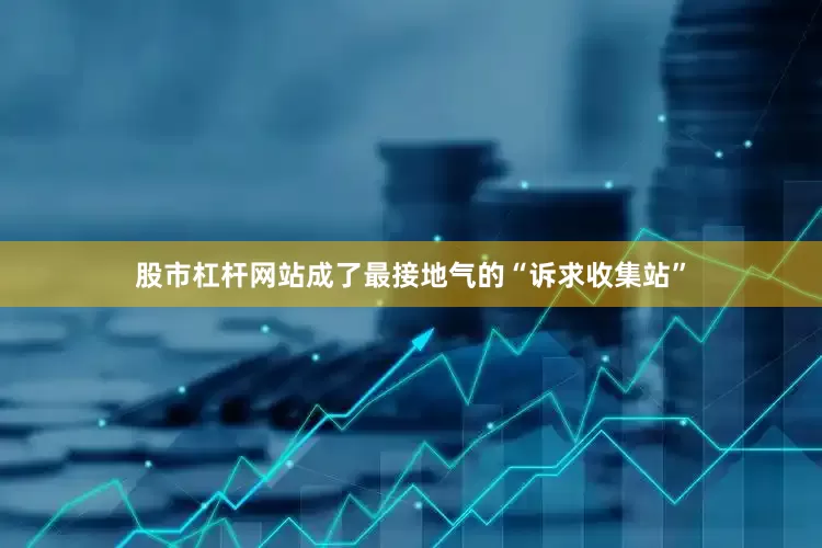 股市杠杆网站成了最接地气的“诉求收集站”