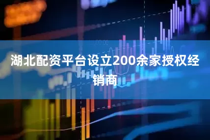 湖北配资平台设立200余家授权经销商